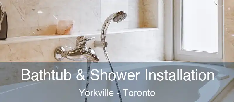 Bathtub & Shower Installation Yorkville - Toronto
