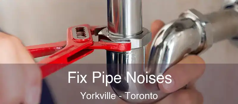 Fix Pipe Noises Yorkville - Toronto