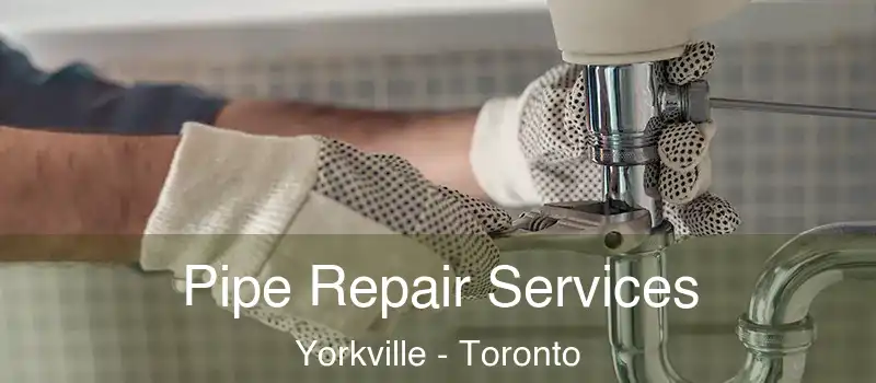 Pipe Repair Services Yorkville - Toronto